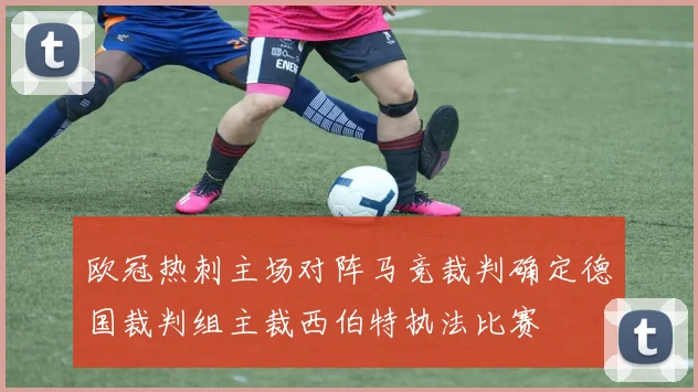 欧冠热刺主场对阵马竞裁判确定德国裁判组主裁西伯特执法比赛