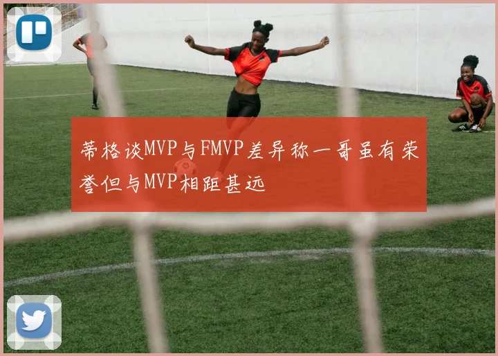 蒂格谈MVP与FMVP差异称一哥虽有荣誉但与MVP相距甚远
