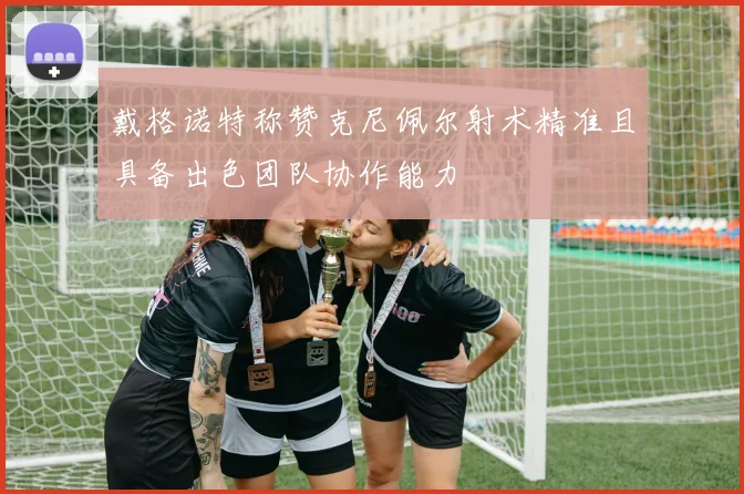 戴格诺特称赞克尼佩尔射术精准且具备出色团队协作能力