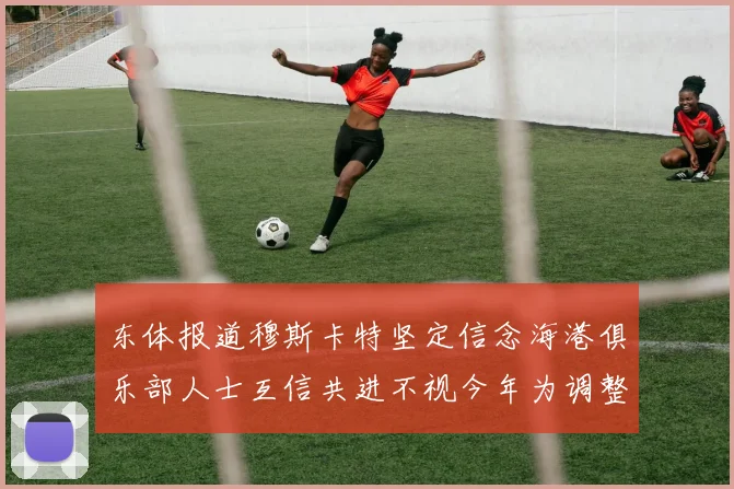 东体报道穆斯卡特坚定信念海港俱乐部人士互信共进不视今年为调整年