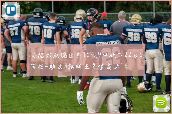 马绍尔表现出色15投9中砍下22分6篮板4助攻3抢断正负值高达16
