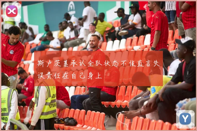 斯卢茨基承认全队状态不佳直言失误责任在自己身上