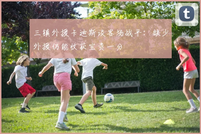 三镇外援卡迪斯谈客场战平：缺少外援仍能收获宝贵一分