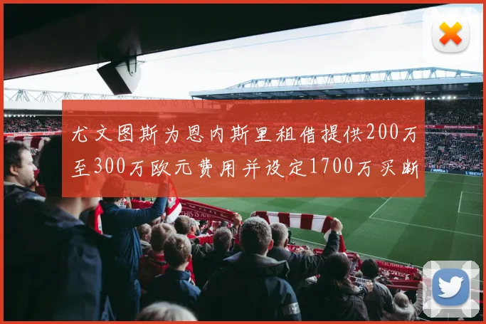 尤文图斯为恩内斯里租借提供200万至300万欧元费用并设定1700万买断权