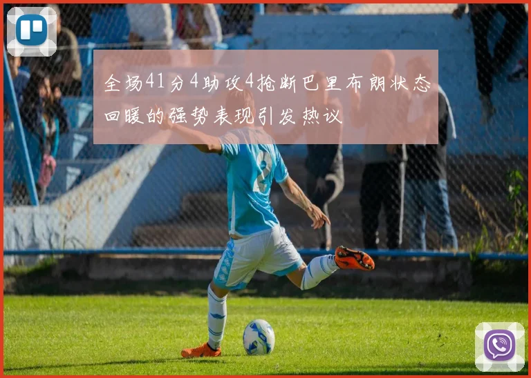 全场41分4助攻4抢断巴里布朗状态回暖的强势表现引发热议