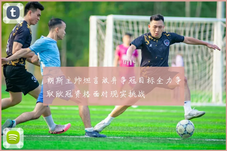 朗斯主帅坦言放弃争冠目标全力争取欧冠资格面对现实挑战