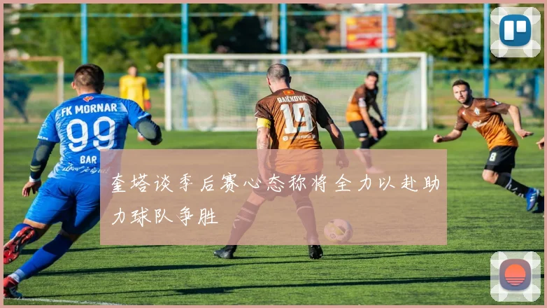 奎塔谈季后赛心态称将全力以赴助力球队争胜