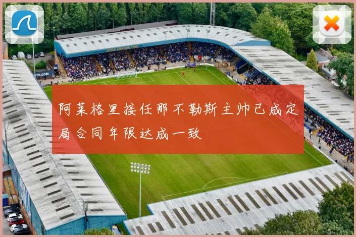 阿莱格里接任那不勒斯主帅已成定局合同年限达成一致