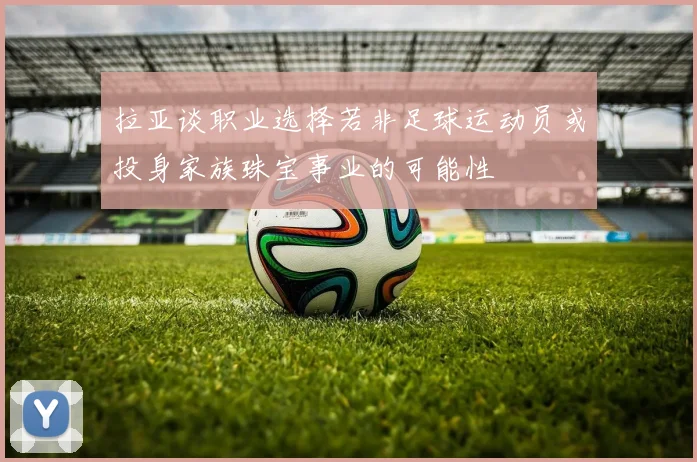 拉亚谈职业选择若非足球运动员或投身家族珠宝事业的可能性